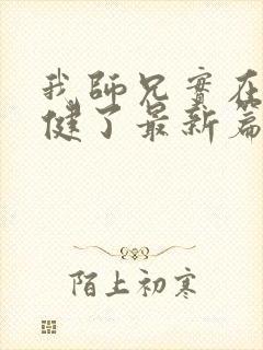 我师兄实在太稳健了最新篇章