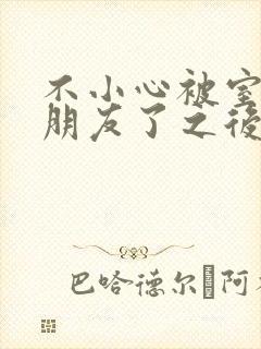 不小心被室友男朋友了之后