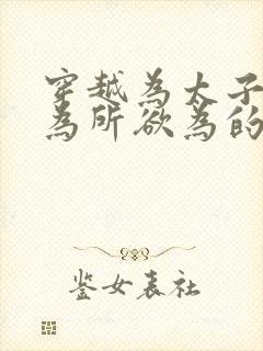 穿越为太子后可为所欲为的短剧