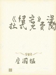 《绍宋》漫画下拉式免费阅读