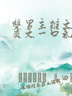 双男主推文完结爽文一口气看完