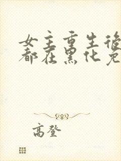 女主重生后每天都在黑化免费漫画