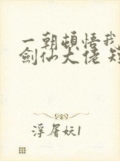 一朝顿悟我成了剑仙大佬 短剧