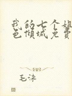 我的七个姐姐绝色倾城免费阅读全文