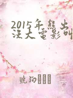 2015年熊出没大电影叫什么