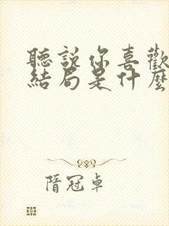 听说你喜欢我大结局是什么