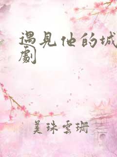 遇见他的城池短剧