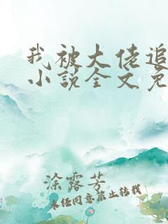 我被大佬追着跑小说全文免费阅读