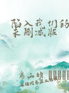 陷入我们的热恋未删减版