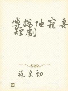 傅总他宠妻无度 短剧