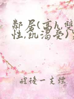 邻居(高h,双性,饥渴受)男男小说