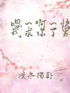 嗯~啊~快点死我求你了男男