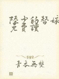 陆少的替嫁罪妻免费读