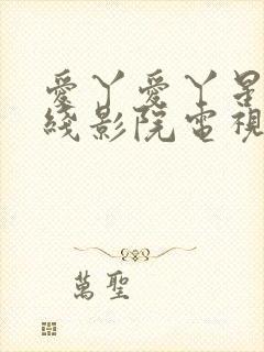 爱丫爱丫星辰在线影院电视剧