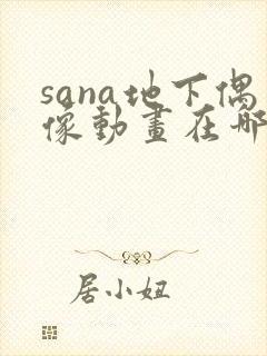 sana地下偶像动画在哪看问一问