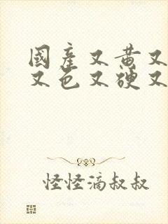 国产又黄又刺激又色又硬又大又爽