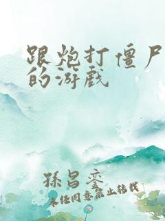 跟炮打僵尸类似的游戏