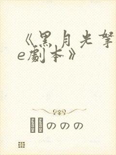 《黑月光拿稳be剧本》