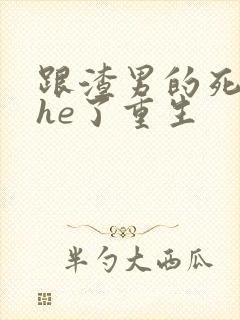 跟渣男的死对头he了重生