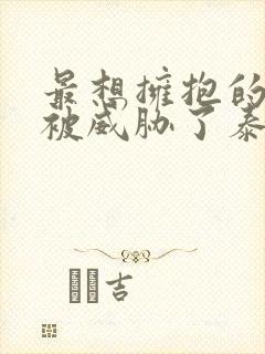 最想拥抱的男人被威胁了泰剧