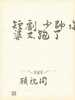 短剧 少帅你老婆又跑了