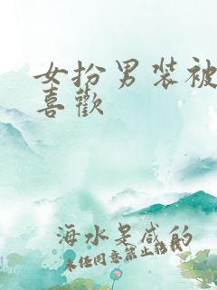 女扮男装被女的喜欢