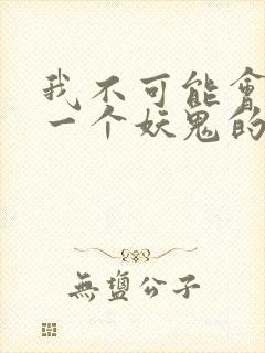 我不可能会怜惜一个妖鬼的免费阅读