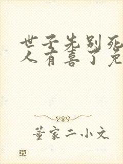 世子先别死,夫人有喜了免费阅读正版