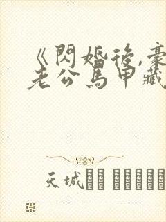 《闪婚后,豪门老公马甲藏不住了》