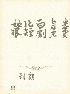 她比白月光更耀眼短剧免费观看