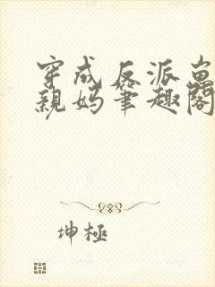 穿成反派崽崽的亲妈笔趣阁