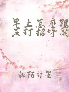 早上怎么跟女朋友打招呼哄她开心