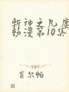 斩神之凡尘神域动漫第10集