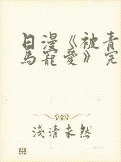 日漫《被青梅竹马宠爱》完整版免费阅读