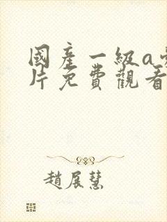 国产一级a爱做片免费观看男女