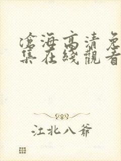 沧海高清免费全集在线观看