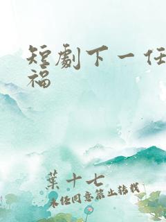 短剧下一任是幸福