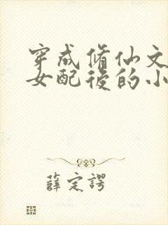 穿成修仙文炮灰女配后的小说