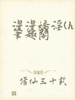 漫漫娇淫(h)笔趣阁