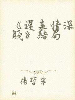 《迟来情深比草贱》结局