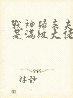 战神归来夫人她是满级大佬免费阅读