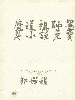 魔道祖师墨香铜臭小说免费无弹窗