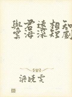 与君远相知不道云海深短剧免费看