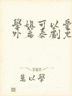 学姐可以爱我番外篇泰剧免费观看