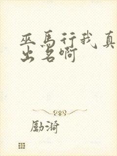 巫马行我真没想出名啊