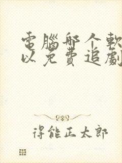 电脑哪个软件可以免费追剧