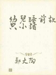 幼儿睡前故事三只小猪