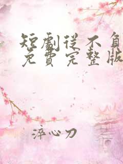 短剧从不负月光免费完整版