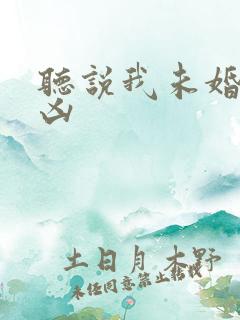 听说我未婚夫超凶