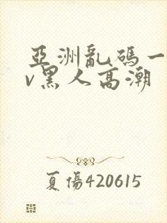 亚洲乱码一区av黑人高潮